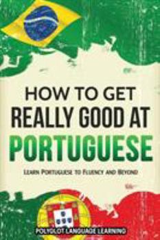 Paperback How to Get Really Good at Portuguese: Learn Portuguese to Fluency and Beyond Book