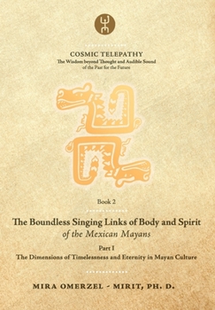 Paperback The Boundless Singing Links of Body and Spirit of the Mexican Mayans - Part I: The Dimensions of Timelessness and Eternity in Mayan Culture Book