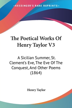 Paperback The Poetical Works Of Henry Taylor V3: A Sicilian Summer, St. Clement's Eve, The Eve Of The Conquest, And Other Poems (1864) Book