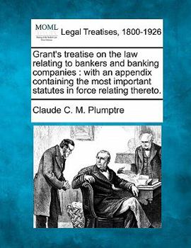 Paperback Grant's treatise on the law relating to bankers and banking companies: with an appendix containing the most important statutes in force relating there Book