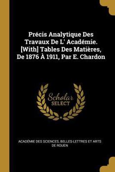 Paperback Précis Analytique Des Travaux De L' Académie. [With] Tables Des Matières, De 1876 À 1911, Par E. Chardon [French] Book