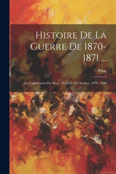 Paperback Histoire De La Guerre De 1870-1871 ...: La Capitulation De Metz, 19 Août- 29 Octobre, 1870. 1908 [French] Book