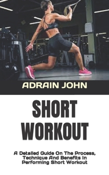 Paperback Short Workout: A Detailed Guide On The Process, Technique And Benefits In Performing Short Workout Book