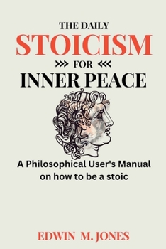 THE DAILY STOICISM FOR INNER PEACE: A Philosophical User's Manual on how to be a stoic