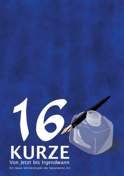 Paperback 16 Kurze - Von Jetzt bis Irgendwann: Ein neues Schülerprojekt der besonderen Art [German] Book