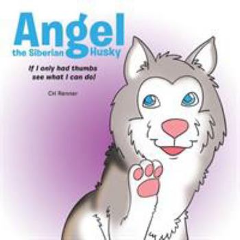 Paperback Angel the Siberian Husky: If I Only Had Thumbs See What Can I Do! Book