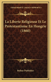 Hardcover La Liberte Religieuse Et Le Protestantisme En Hongrie (1860) [French] Book