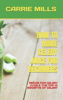Paperback How to Make Celery Juice for Beginners: Recipe for Celery Juice & the Top 10 Benefits of Celery Book
