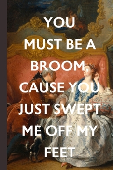 You Must Be A Broom Cause You Just Swept Me Off My Feet: Blank Lined Notebook Journal With Cheesy Pick Up Lines: Great Vintage Romantic Unique Gift For Valentine's Day, Birthdays & Anniversaries