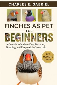 Paperback Finches as Pet for Beginners: A Complete Guide to Care, Behavior, Breeding, and Responsible Ownership Book