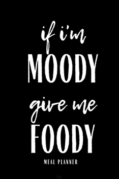 Paperback If I'm Moody Give Me Foody Meal Planner: Funny Meal Planner Notebook Book Tracker Plan Meals Daily Weekly Monthly 52 Week Food Diary Log Journal Calen Book