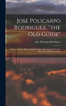 Jose Policarpo Rodriguez, "the old guide": surveyor, scout, hunter, Indian fighter, ranchman, preacher : his life in his own words