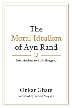 The Moral Idealism of Ayn Rand: From Anthem to Atlas Shrugged