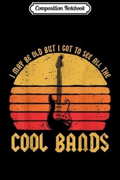 Composition Notebook: I May Be Old But I Got To See All The Cool Bands  Journal/Notebook Blank Lined Ruled 6x9 100 Pages
