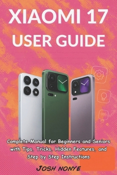 Paperback Xiaomi 17 User Guide: Complete Manual for Beginners and Seniors with Tips, Tricks, Hidden Features, and Step by Step Instructions Book