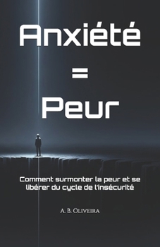 Anxiété = Peur: Comment surmonter la peur et se libérer du cycle de l’insécurité (French Edition)