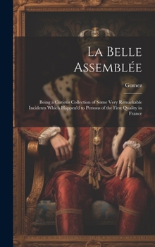 Hardcover La Belle Assemblée: Being a Curious Collection of Some Very Remarkable Incidents Which Happen'd to Persons of the First Quality in France Book