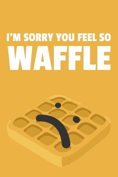 I'm Sorry You Feel So Waffle: 6x9 Lined Waffle Notebook/Journal Funny Pun Gift Idea For Waffle Lovers