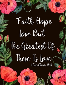 Faith Hope Love But The Greatest Of These Is Love: Bible verse cover journal , inspirational gifts for religious women , Christian notebooks 8.5x11 inch. , watercolor poppy flower  Christmas gift idea