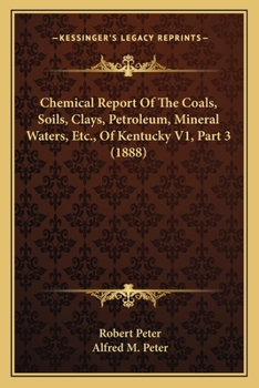 Paperback Chemical Report Of The Coals, Soils, Clays, Petroleum, Mineral Waters, Etc., Of Kentucky V1, Part 3 (1888) Book