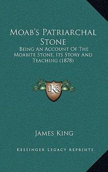 Paperback Moab's Patriarchal Stone: Being An Account Of The Moabite Stone, Its Story And Teaching (1878) Book