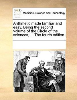 Paperback Arithmetic made familiar and easy. Being the second volume of the Circle of the sciences, ... The fourth edition. Book