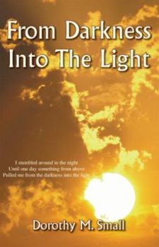 Hardcover From Darkness into the Light: I stumbled around in the night, Until one day something from above, Pulled me from darkness into the light Book