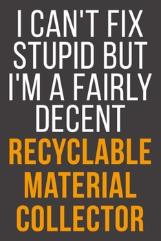 I Can't Fix Stupid But I'm A Fairly Decent Recyclable Material Collector: Funny Blank Lined Notebook For Coworker, Boss & Friend