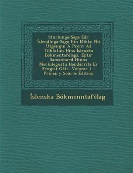 Sturlunga-Saga Edr Íslendínga-Saga Hin Mikla: Nú Útgengin Á Prent Ad Tilhlutun Hins Íslenzka Bókmentafélags, Eptir Samanburd Hinna Merkilegustu Handarrita Er Fengist Gáta, Volume 1
