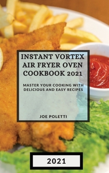 Instant Vortex Air Fryer Oven Cookbook 2021: Master Your Cooking with Delicious and Easy Recipes