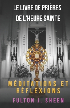 Le livre de prières de l’heure sainte.: N’as-tu pas eu la force de veiller une heure avec moi ? (French Edition)