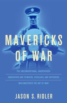 Hardcover Mavericks of War: The Unconventional, Unorthodox Innovators and Thinkers, Scholars, and Outsiders Who Mastered the Art of War Book