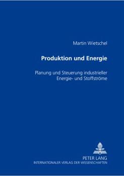 Produktion Und Energie: Planung Und Steuerung Industrieller Energie- Und Stoffstroeme