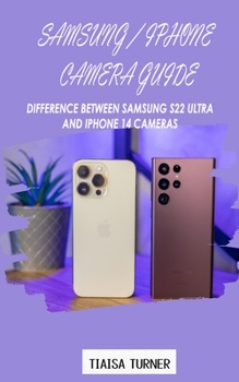 Paperback Samsung / iPhone Camera Guide: Difference Between Samsung S22 Ultra and iPhone 14 Cameras Book