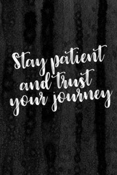 Journal: Stay Patient and Trust Your Journey Lined Notebook: 110 Blank Lined (6x9) Pages to Jot Down Your Thoughts