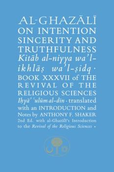 Al-Ghazali on Intention, Sincerity and Truthfulness: Kitab al-niyya wa'l-ikhlas wa'l-sidq - Book #37 of the Revival of the Religious Sciences