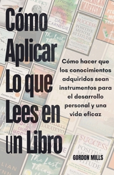 Paperback Cómo Aplicar lo que Lees en Un Libro: Cómo Hacer que los Conocimientos Adquiridos Sean Instrumentos Para el Desarrollo Personal y una Vida Eficaz [Spanish] Book