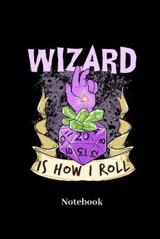 Wizard Is How I Roll Notebook: Dot Grid Notebook For Fantasy Role Play Game Fans I Boardgame I Tabletop Player I Dungeons I Dragons I Dice Roll I D20 - Diary Sketchbook Gift