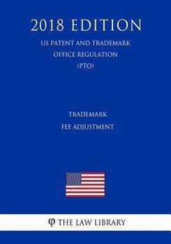 Trademark Fee Adjustment (US Patent and Trademark Office Regulation) (PTO) (2018 Edition)