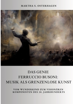 Paperback Das Genie Ferruccio Busoni: Musik als grenzenlose Kunst: Vom Wunderkind zum visionären Komponisten des 20. Jahrhunderts [German] Book