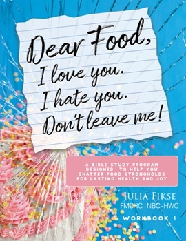 Paperback Dear Food, I Love You. I Hate You. Don't Leave Me! Workbook 1: A Bible Study Program Designed to Help You Shatter Food Strongholds for Lasting Health Book