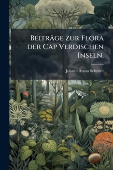 Beiträge zur Flora der Cap Verdischen Inseln: mit Berücksichtigung aller bis jetzt daselbst bekannten wildwachsenden und kultivirten Pflanzen : nach ... Resultate anderer Reisenden