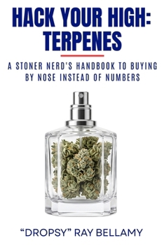 Hack Your High: Terpenes: A Stoner Nerd's Handbook to Buying by Nose Instead of Numbers and Getting More Out of Every Session