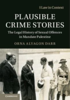 Plausible Crime Stories: The Legal History of Sexual Offences in Mandate Palestine - Book  of the Law in Context