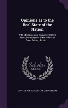 Hardcover Opinions as to the Real State of the Nation: With Strictures on a Pamphlet Intitled 'The Administration of the Affairs of Great Britain, ' &c. &c. ... Book