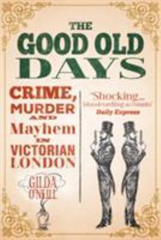 Paperback The Good Old Days: Crime, Murder and Mayhem in Victorian London Book