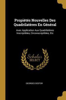 Paperback Propiétés Nouvelles Des Quadrilatères En Général: Avec Application Aux Quadrilatères Inscriptibles, Circonscriptibles, Etc [French] Book