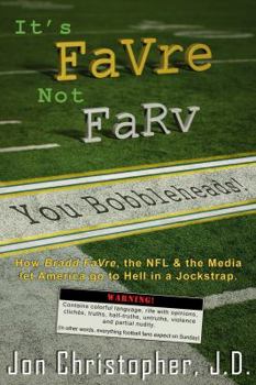 It's Favre Not Farv You Bobbleheads!: How Bradd Favre, the NFL & the Media Let America Go to Hell in a Jockstrap