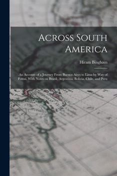 Paperback Across South America; an Account of a Journey From Buenos Aires to Lima by way of Potosí, With Notes on Brazil, Argentina, Bolivia, Chile, and Peru Book