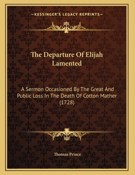 Paperback The Departure Of Elijah Lamented: A Sermon Occasioned By The Great And Public Loss In The Death Of Cotton Mather (1728) Book